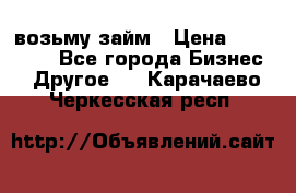 возьму займ › Цена ­ 200 000 - Все города Бизнес » Другое   . Карачаево-Черкесская респ.